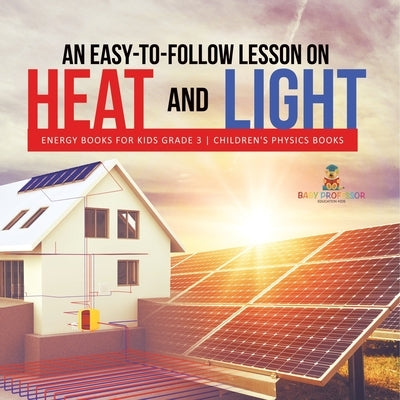 An Easy-to-Follow Lesson on Heat and Light Energy Books for Kids Grade 3 Children's Physics Books by Baby Professor