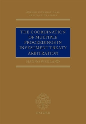 Coordination of Multiple Proceedings in Investment Treaty Arbitration by Wehland, Hanno