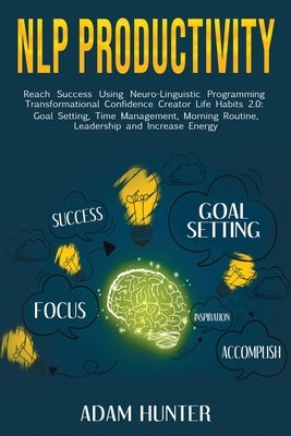 NLP Productivity: Reach Success Using Neuro-Linguistic Programming Transformational Confidence Creator Life Habits 2.0: Goal Setting, Ti by Hunter, Adam