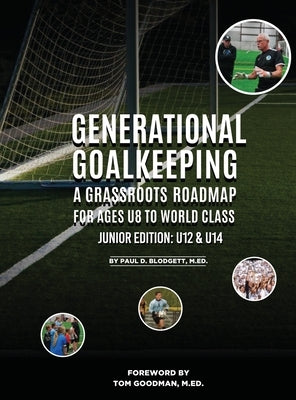 Generational Goalkeeping: A Grassroots Roadmap for Ages U8 to World Class (Junior Edition: U12 - U14) by Blodgett, Paul D.