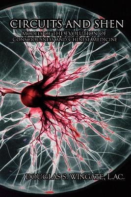 Circuits and Shen: Models of the Evolution of Consciousness and Chinese Medicine by Wingate, Douglas S.