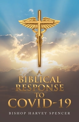 A Biblical Response to Covid-19 by Spencer, Bishop Harvey