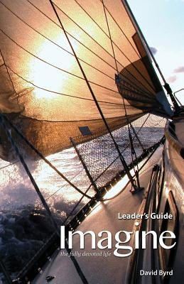 Imagine the Fully Devoted Life Leader's Guide by Byrd, David