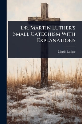 Dr. Martin Luther's Small Catechism With Explanations by Luther, Martin