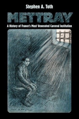 Mettray: A History of France's Most Venerated Carceral Institution by Toth, Stephen A.
