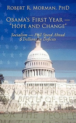 Obama's First Year - "Hope and Change": Socialism - Full Speed Ahead $Trillions in Deficits by Morman, Robert R.