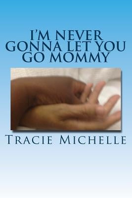 I'm Never Gonna Let You Go Mommy! by Michelle, Tracie