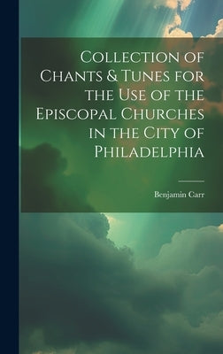 Collection of Chants & Tunes for the Use of the Episcopal Churches in the City of Philadelphia by Carr, Benjamin 1769-1831