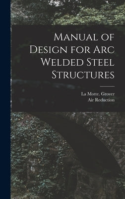 Manual of Design for Arc Welded Steel Structures by Grover, La Motte 1901-