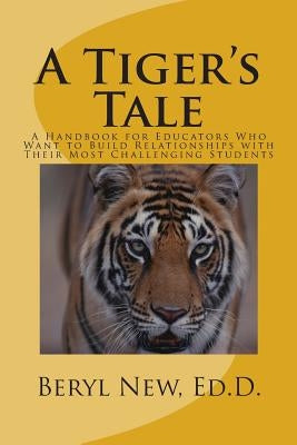 A Tiger's Tale: A Handbook for Educators Who Want to Build Relationships with Their Most Challenging Students by New, Beryl a.