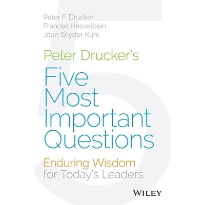 Peter Drucker's Five Most Important Questions: Enduring Wisdom for Today's Leaders by Hesselbein, Frances