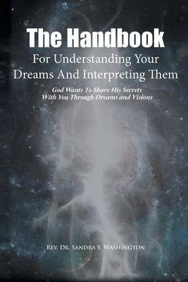 The Handbook For Understanding Your Dreams And Interpreting Them: God Wants To Share His Secrets With You Through Dreams and Visions by Washington, Sandra Y.