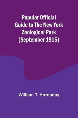 Popular Official Guide to the New York Zoological Park (September 1915) by T. Hornaday, William