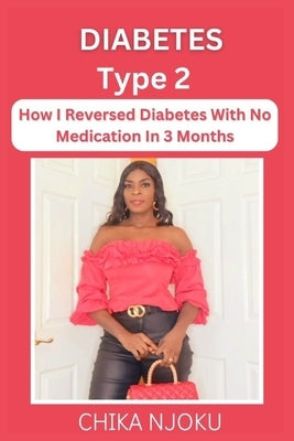 Diabetes Type 2: How I Reversed Diabetes With No Medication in 3 Months by Njoku, Chika