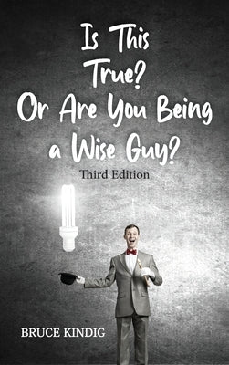 Is This True? Or Are You Being a Wise Guy? by Kindig, Bruce R.