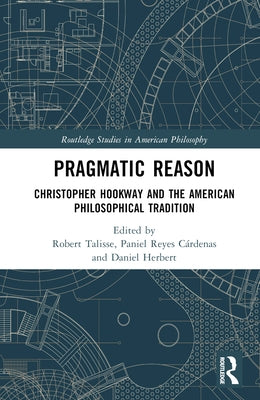Pragmatic Reason: Christopher Hookway and the American Philosophical Tradition by Talisse, Robert
