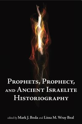 Prophets and Prophecy and Ancient Israelite Historiography by Boda, Mark J.