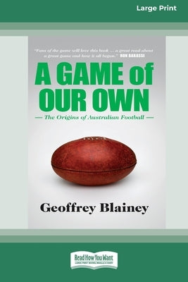 A Game of Our Own: The Origins of Australian Football (16pt Large Print Edition) by Blainey, Geoffrey