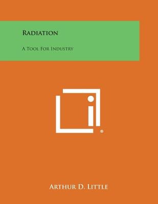 Radiation: A Tool for Industry by Little, Arthur D.