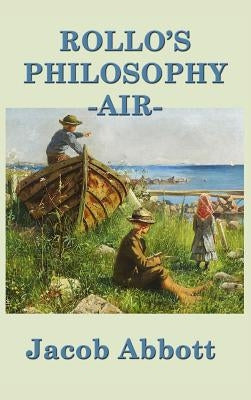 Rollo's Philosophy - Air: An Introduction to Air and Natural Philosophy for Young Readers by Abbott, Jacob
