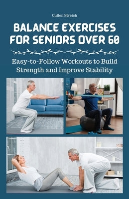 Balance Exercises for Seniors Over 60: Easy-to-Follow Workouts to Build Strength and Improve Stability by Streich, Cullen