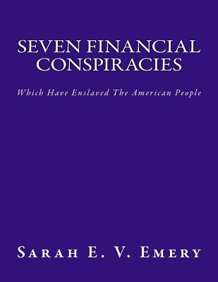 Seven Financial Conspiracies: Which Have Enslaved The American People by Emery, Sarah E. V.