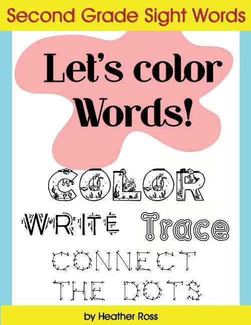 Second Grade Sight Words: Let's Color Words! Trace, write, connect the dots and learn to spell! 8.5 x 11 size, 113 pages! by Ross, Heather