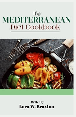 The Mediterranean Diet Cookbook: A Comprehensive Guide for Beginners by Braxton, Lora W.