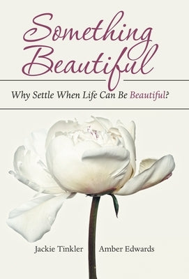 Something Beautiful: Why Settle When Life Can Be Beautiful? by Tinkler, Jackie