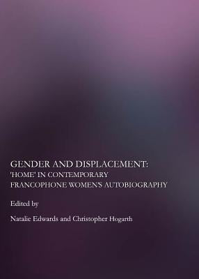 Gender and Displacement: Home in Contemporary Francophone Womenâ (Tm)S Autobiography by Edwards, Natalie
