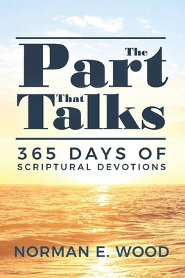The Part That Talks: 365 days of scriptural devotions by Wood, Norman E.