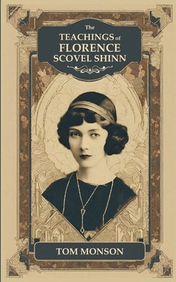 The TEACHINGS of FLORENCE SCOVEL SHINN by Monson, Tom