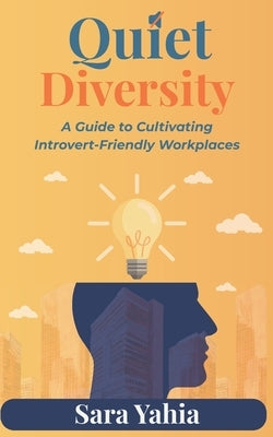 Quiet Diversity: A Guide to Cultivating Introvert-Friendly Workplaces by Yahia, Sara
