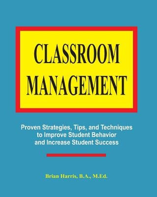 Classroom Management: Proven strategies, tips, and techniques for teachers by Harris, Brian