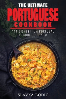 The Ultimate Portuguese Cookbook: 111 Dishes From Portugal To Cook Right Now by Bodic, Slavka