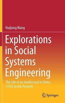 Explorations in Social Systems Engineering: The Life of an Intellectual in China (1925 to the Present) by Wang, Huijiong