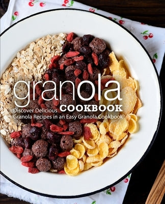 Granola Cookbook: Discover Delicious Granola Recipes in an Easy Granola Cookbook by Press, Booksumo