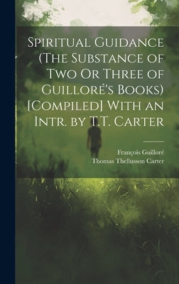 Spiritual Guidance (The Substance of Two Or Three of Guilloré's Books) [Compiled] With an Intr. by T.T. Carter by Carter, Thomas Thellusson