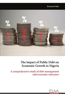 The Impact of Public Debt on Economic Growth in Nigeria: A comprehensive study of debt management and economic outcomes by Saka, Kaosarat