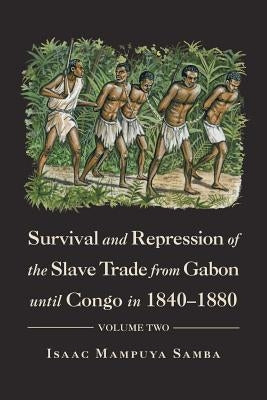 Survival and Repression of the Slave Trade from Gabon Until Congo in 1840-1880: Volume Two by Samba, Isaac Mampuya