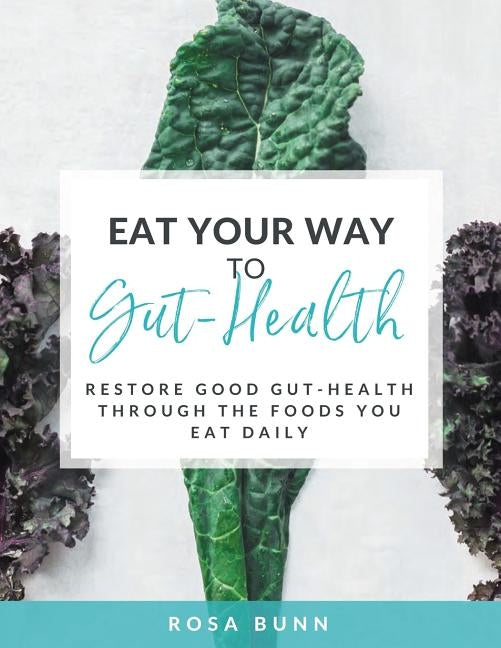 Eat Your Way to Gut-Health: Restore Good Gut-Health Through the Foods You Eat Daily by Bunn, Rosa
