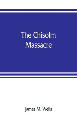The Chisolm massacre: a picture of home rule in Mississippi by M. Wells, James
