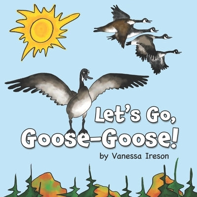Let's Go, Goose-Goose! by Ireson, Vanessa