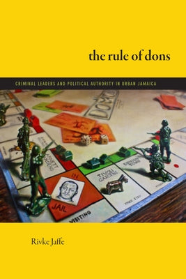 The Rule of Dons: Criminal Leaders and Political Authority in Urban Jamaica by Jaffe, Rivke