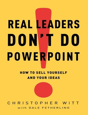 Real Leaders Don't Do PowerPoint: How to Sell Yourself and Your Ideas by Witt, Christopher