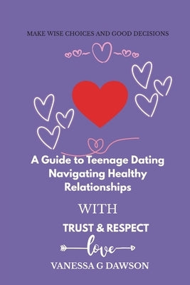 A Guide to Teenage Dating: Navigating Healthy Relationship with Trust & Respect by Dawson, Vanessa G.