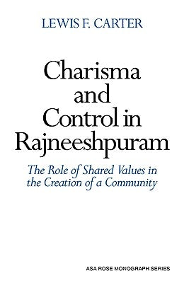 Charisma and Control in Rajneeshpuram: A Community Without Shared Values by Carter, Lewis F.