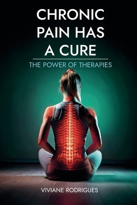Chronic Pain Has a Cure: The Power of Therapies by Rodrigues, Viviane