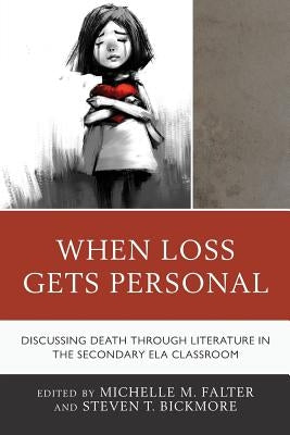 When Loss Gets Personal: Discussing Death Through Literature in the Secondary Ela Classroom by Falter, Michelle M.