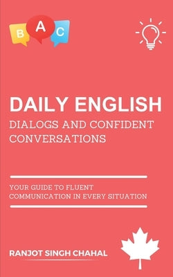 Daily English Dialogs and Confident Conversations: Your Guide to Fluent Communication in Every Situation by Chahal, Ranjot Singh